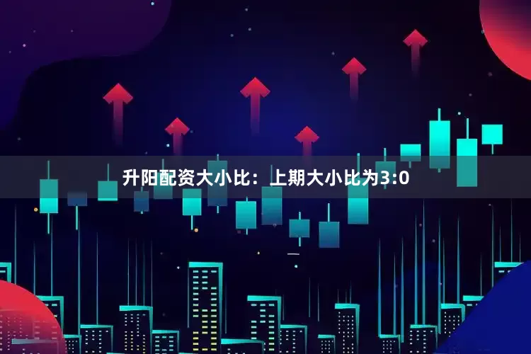 升阳配资　　大小比：上期大小比为3:0