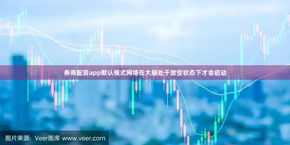 券商配资app默认模式网络在大脑处于放空状态下才会启动