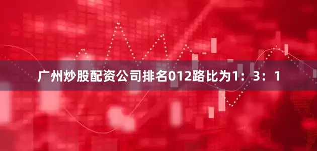 广州炒股配资公司排名012路比为1：3：1
