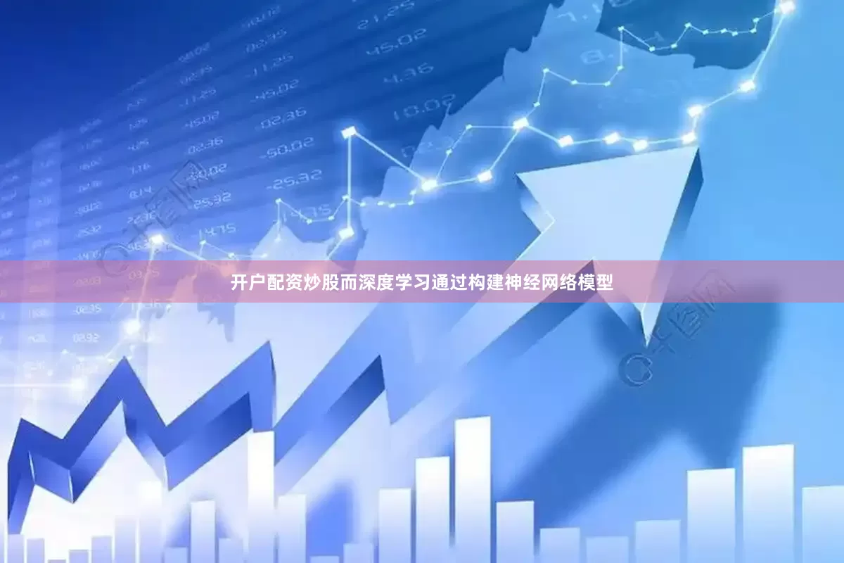 开户配资炒股而深度学习通过构建神经网络模型
