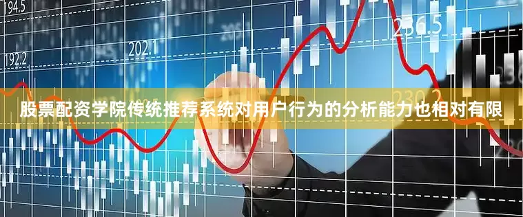 股票配资学院传统推荐系统对用户行为的分析能力也相对有限
