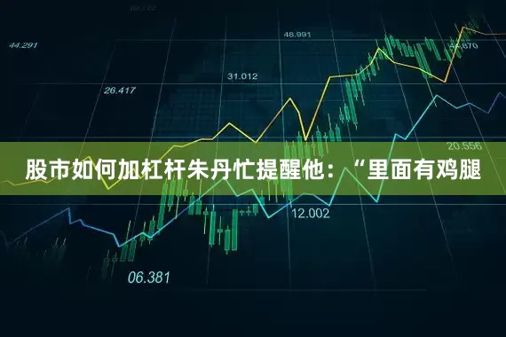 股市如何加杠杆朱丹忙提醒他：“里面有鸡腿