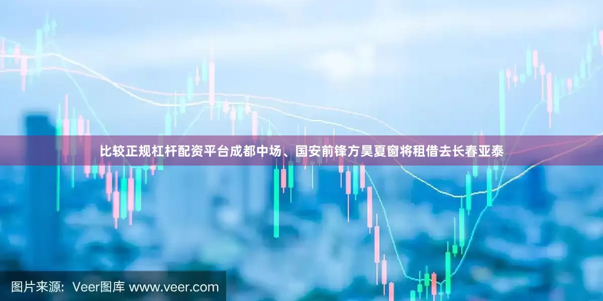 比较正规杠杆配资平台成都中场、国安前锋方昊夏窗将租借去长春亚泰