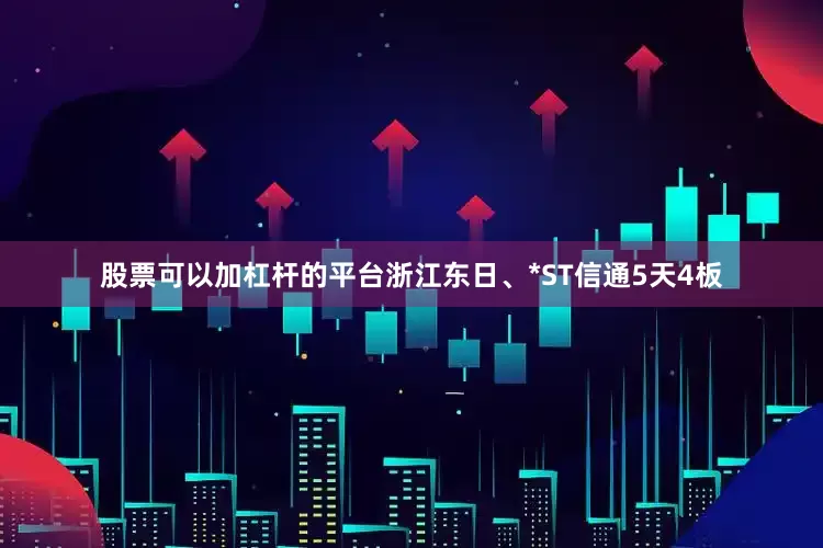 股票可以加杠杆的平台浙江东日、*ST信通5天4板