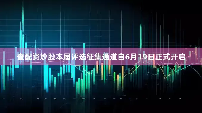 查配资炒股本届评选征集通道自6月19日正式开启