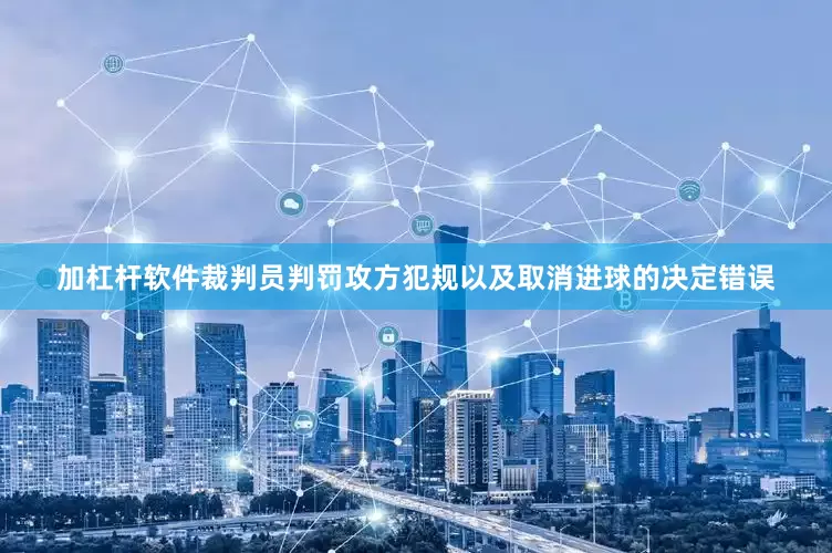 加杠杆软件裁判员判罚攻方犯规以及取消进球的决定错误