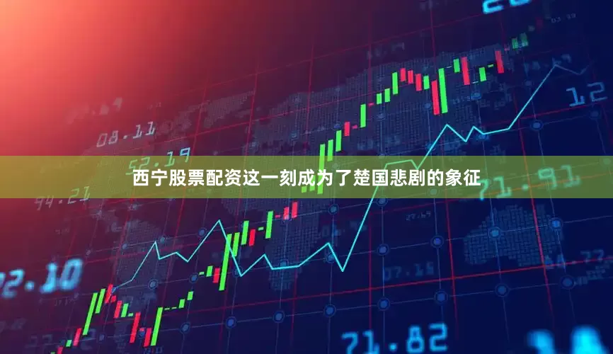 西宁股票配资这一刻成为了楚国悲剧的象征