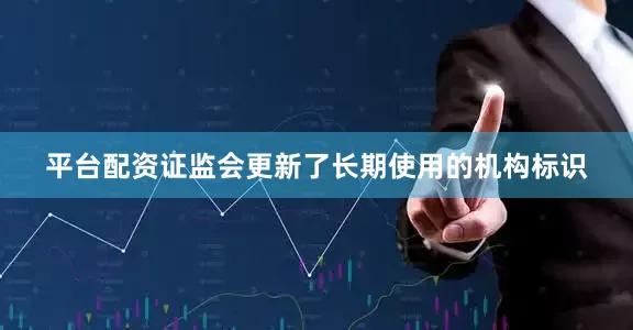 平台配资证监会更新了长期使用的机构标识