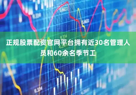 正规股票配资官网平台拥有近30名管理人员和60余名季节工
