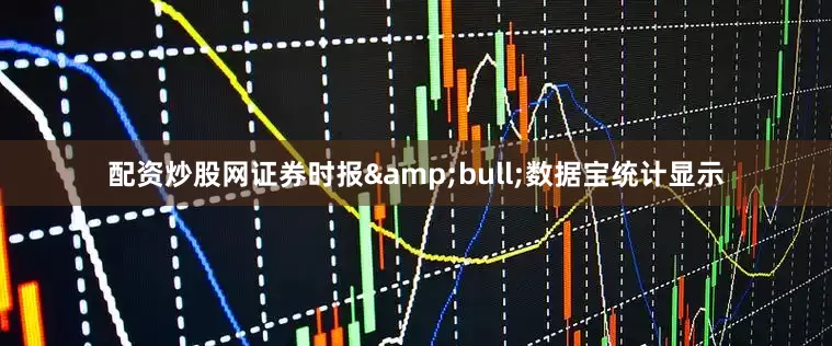 配资炒股网证券时报&bull;数据宝统计显示