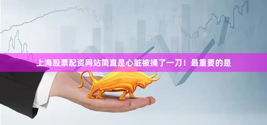 上海股票配资网站简直是心脏被捅了一刀！最重要的是