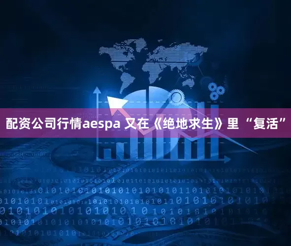 配资公司行情aespa 又在《绝地求生》里 “复活”
