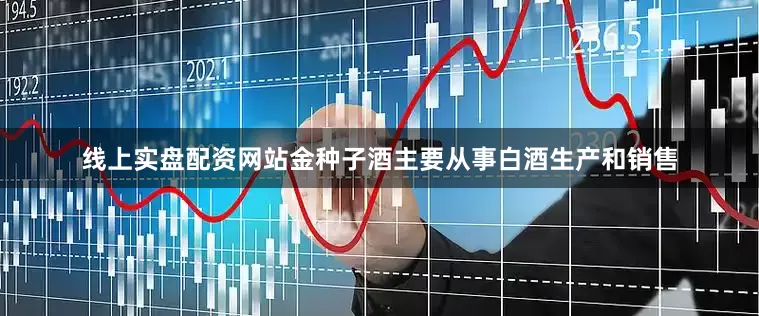 线上实盘配资网站金种子酒主要从事白酒生产和销售