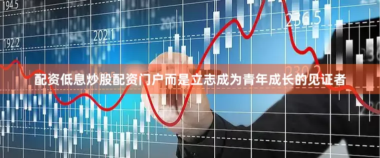配资低息炒股配资门户而是立志成为青年成长的见证者