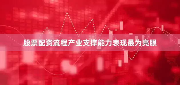 股票配资流程产业支撑能力表现最为亮眼
