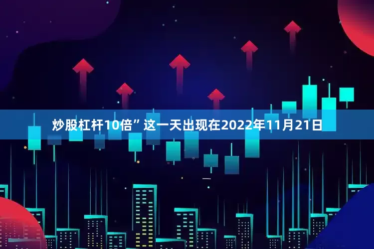 炒股杠杆10倍”这一天出现在2022年11月21日