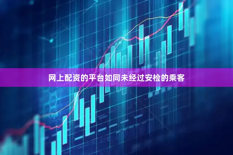 网上配资的平台如同未经过安检的乘客