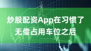 炒股配资App在习惯了无偿占用车位之后
