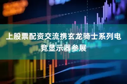 上股票配资交流携玄龙骑士系列电竞显示器参展