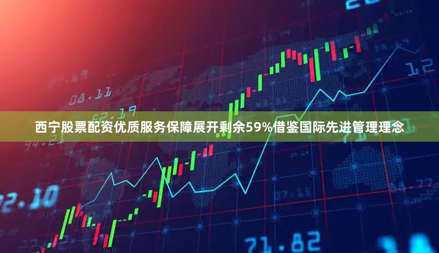 西宁股票配资优质服务保障展开剩余59%借鉴国际先进管理理念