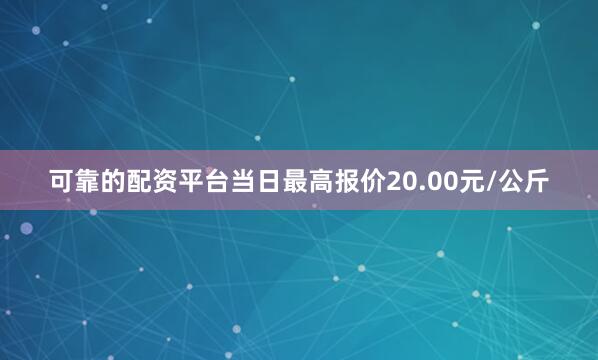 可靠的配资平台当日最高报价20.00元/公斤