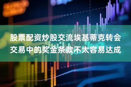 股票配资炒股交流　　埃基蒂克转会交易中的奖金条款不太容易达成