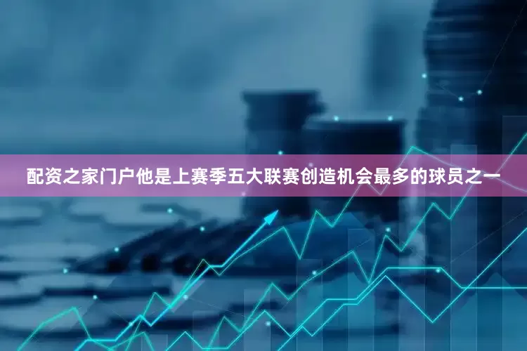 配资之家门户他是上赛季五大联赛创造机会最多的球员之一