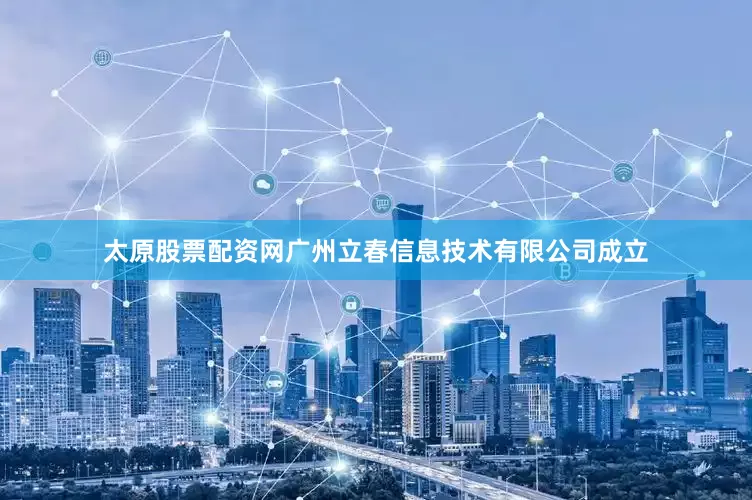 太原股票配资网广州立春信息技术有限公司成立