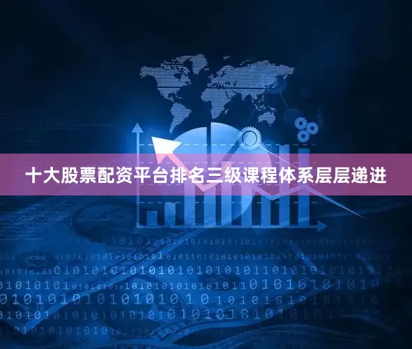 十大股票配资平台排名三级课程体系层层递进