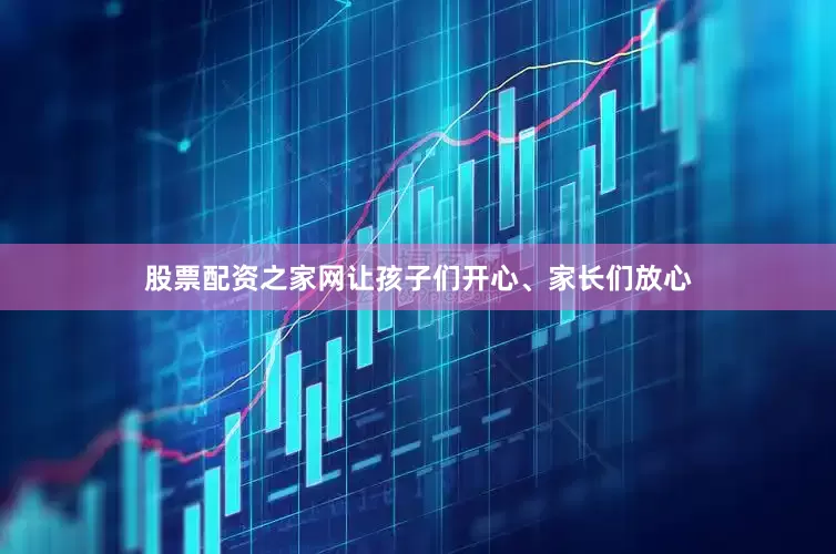 股票配资之家网让孩子们开心、家长们放心