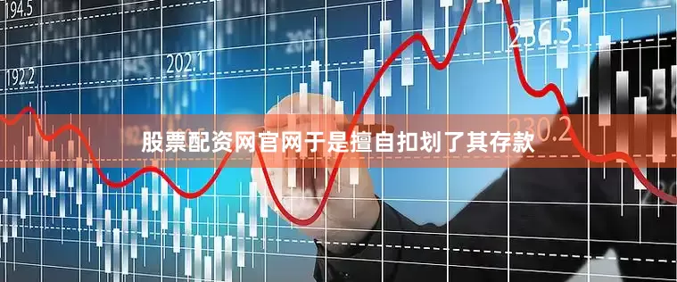 股票配资网官网于是擅自扣划了其存款