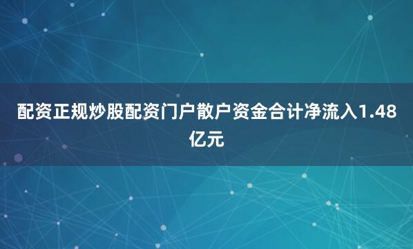 配资正规炒股配资门户散户资金合计净流入1.48亿元