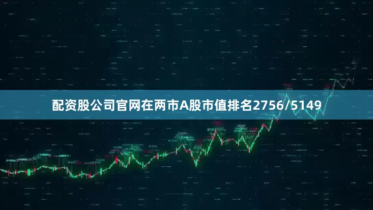 配资股公司官网在两市A股市值排名2756/5149