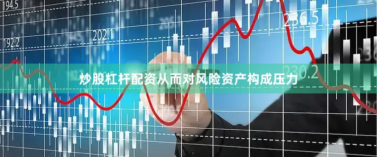 炒股杠杆配资从而对风险资产构成压力