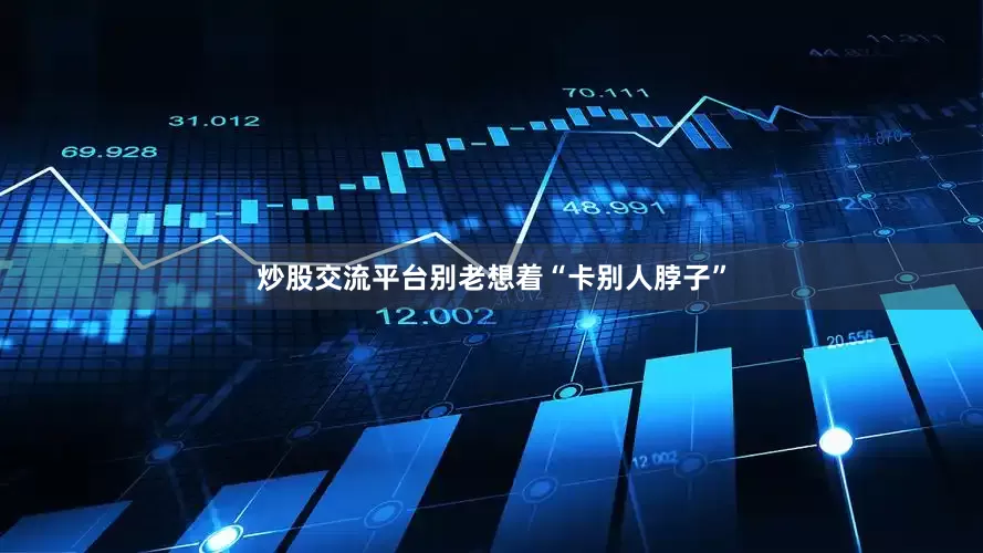 炒股交流平台别老想着“卡别人脖子”