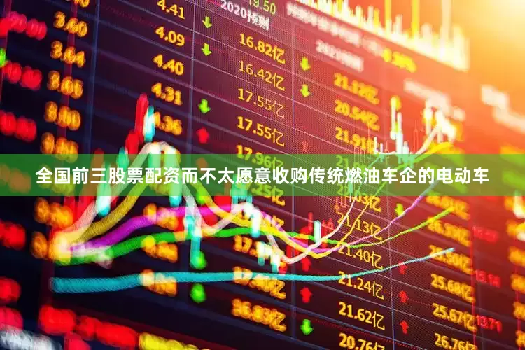 全国前三股票配资而不太愿意收购传统燃油车企的电动车