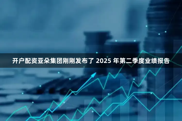 开户配资亚朵集团刚刚发布了 2025 年第二季度业绩报告