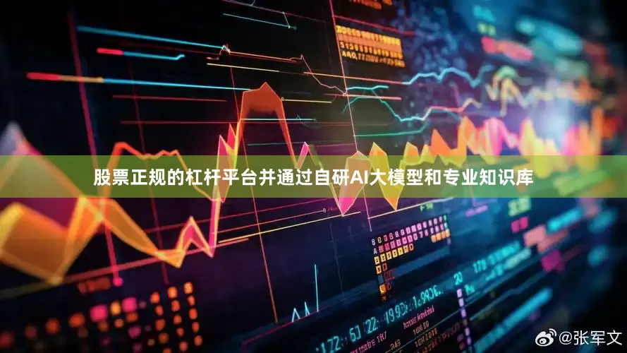 股票正规的杠杆平台并通过自研AI大模型和专业知识库