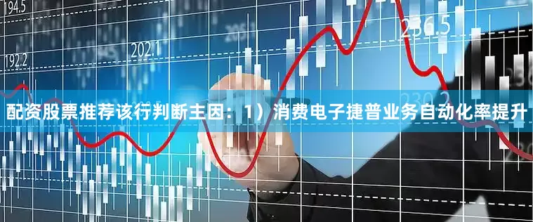 配资股票推荐该行判断主因：1）消费电子捷普业务自动化率提升