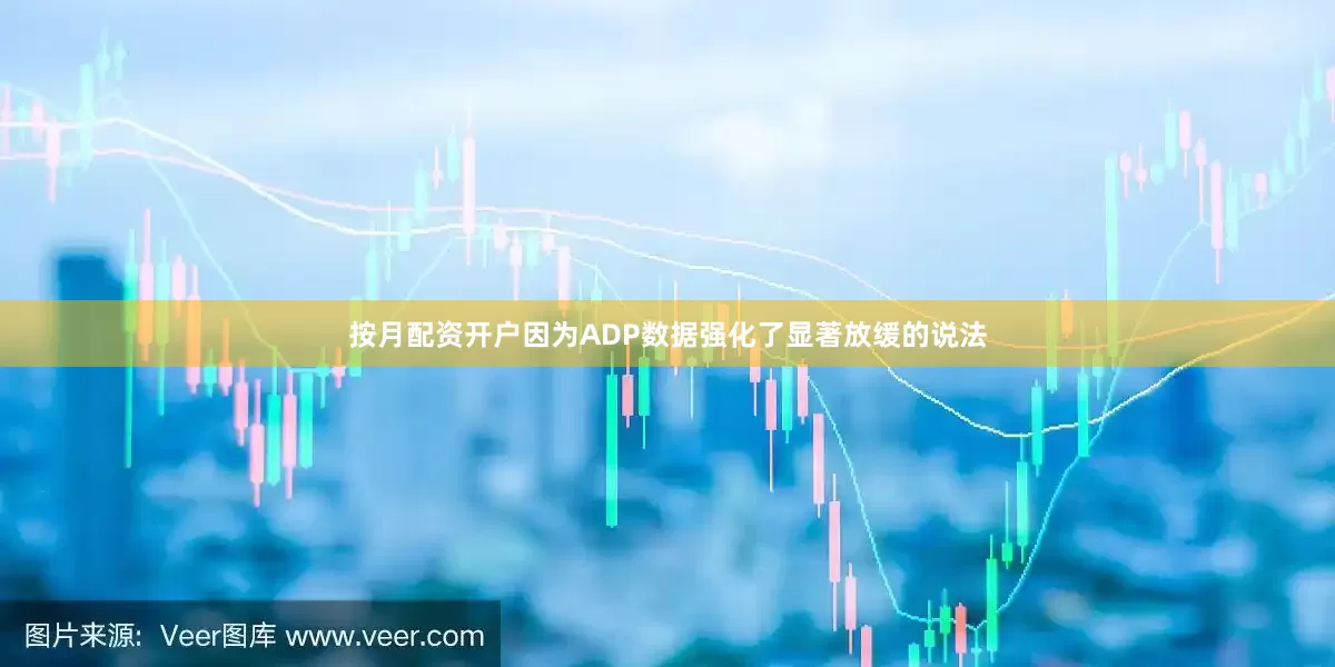 按月配资开户因为ADP数据强化了显著放缓的说法