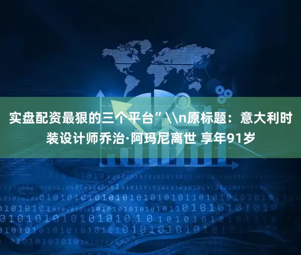 实盘配资最狠的三个平台”\n原标题：意大利时装设计师乔治·阿玛尼离世 享年91岁