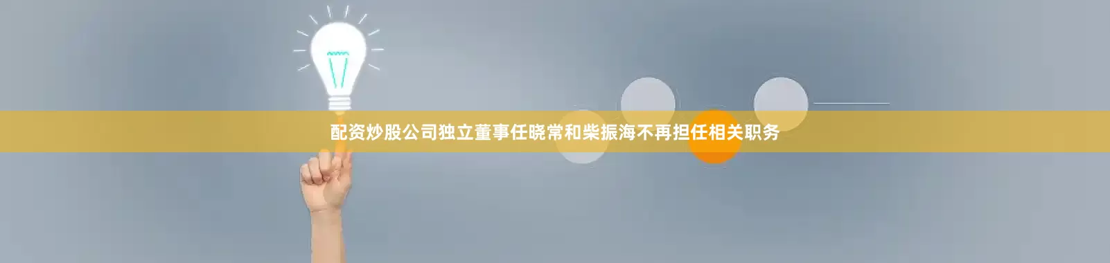 配资炒股公司独立董事任晓常和柴振海不再担任相关职务