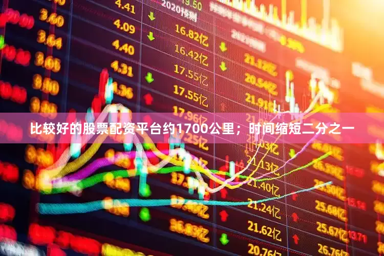 比较好的股票配资平台约1700公里；时间缩短二分之一