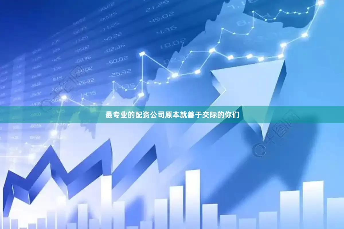 最专业的配资公司原本就善于交际的你们
