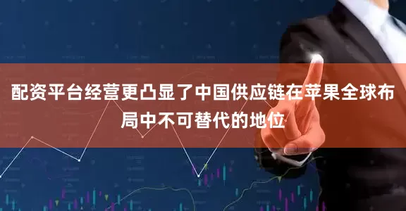 配资平台经营更凸显了中国供应链在苹果全球布局中不可替代的地位