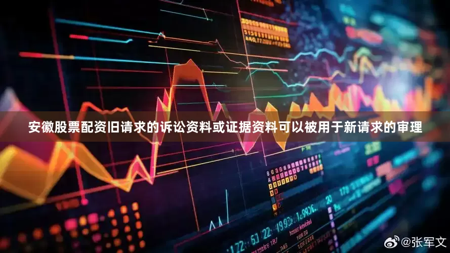 安徽股票配资旧请求的诉讼资料或证据资料可以被用于新请求的审理