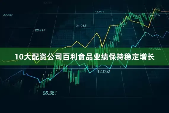 10大配资公司百利食品业绩保持稳定增长