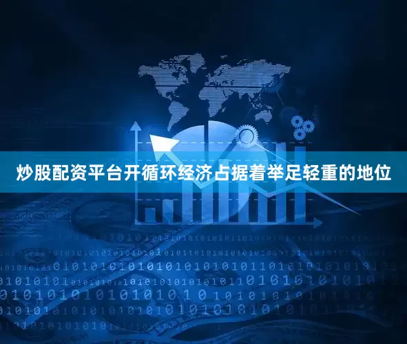 炒股配资平台开循环经济占据着举足轻重的地位