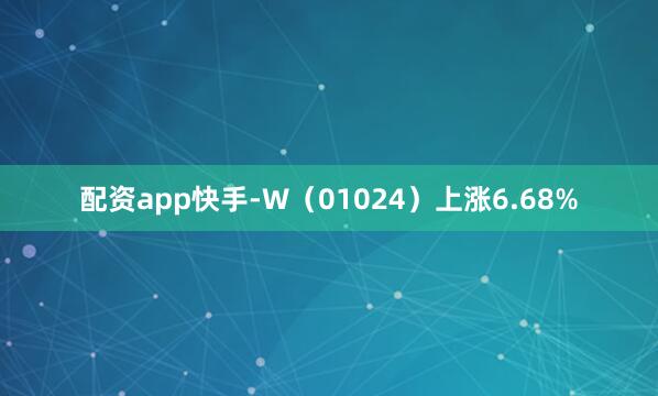 配资app快手-W（01024）上涨6.68%