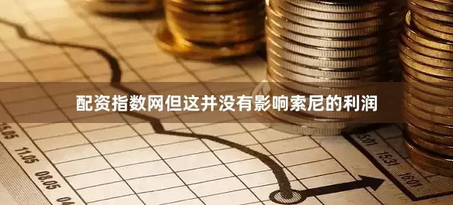 配资指数网但这并没有影响索尼的利润